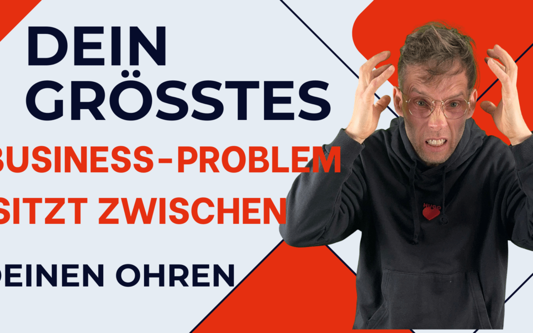 Dein größtes Business-Problem sitzt zwischen deinen Ohren