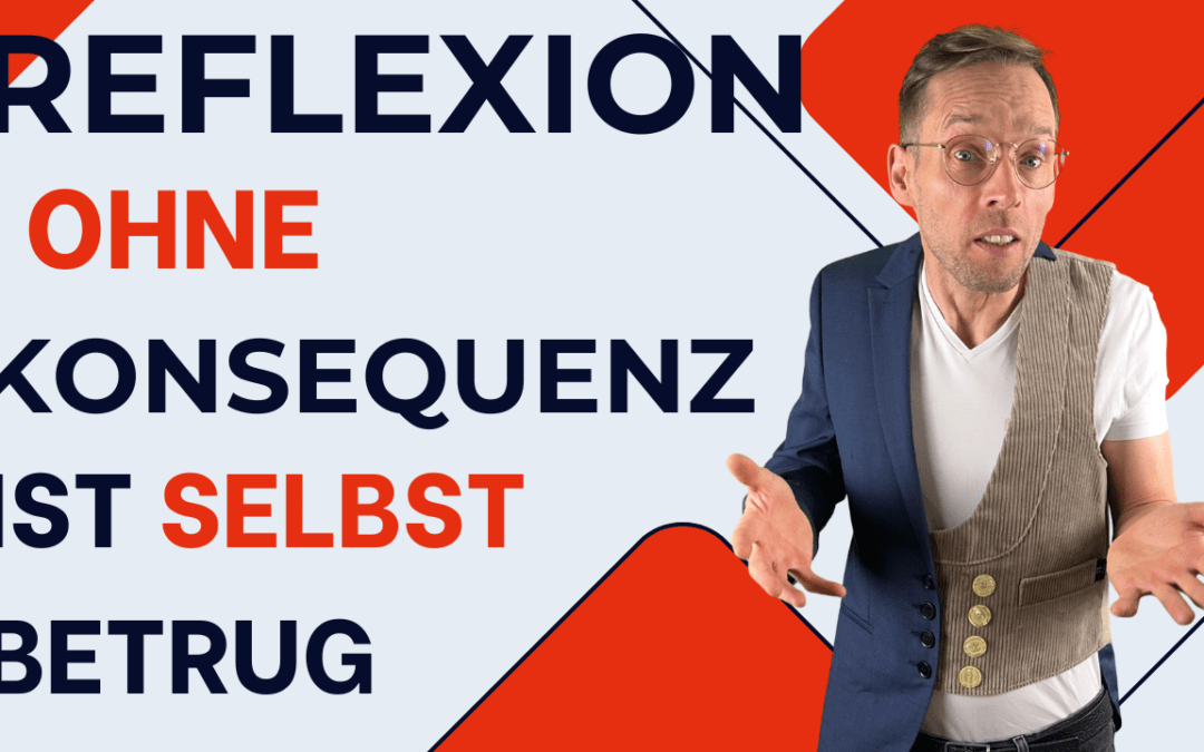 Reflexion ohne Konsequenz ist Selbstbetrug