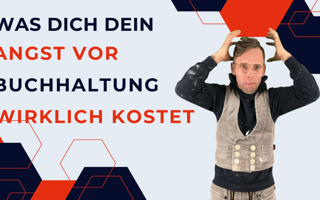 Was dich deine Angst vor Buchhaltung wirklich kostet